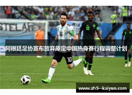 阿根廷足协宣布放弃原定中国热身赛行程调整计划